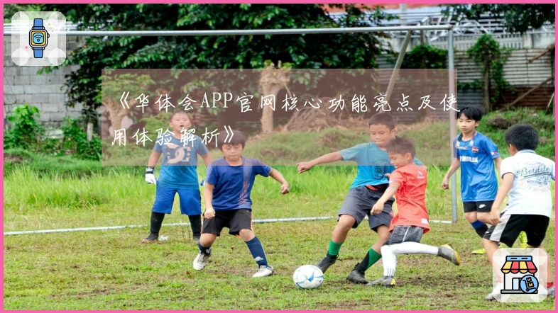 《华体会APP官网核心功能亮点及使用体验解析》