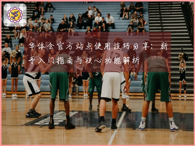 华体会官方站点使用技巧分享：新手入门指南与核心功能解析