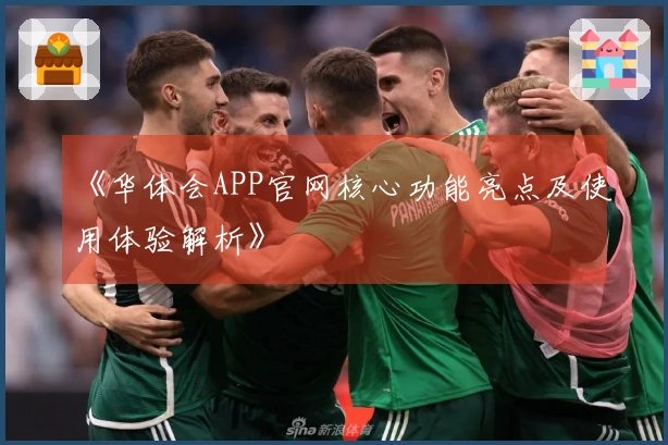 《华体会APP官网核心功能亮点及使用体验解析》