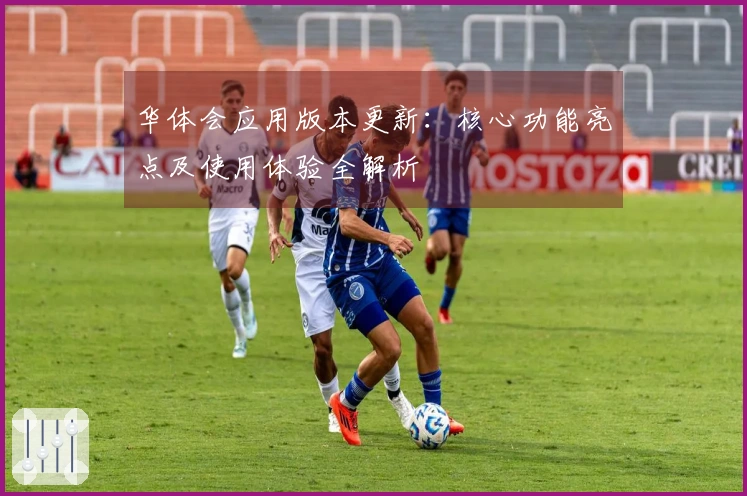 华体会应用版本更新:核心功能亮点及使用体验全解析