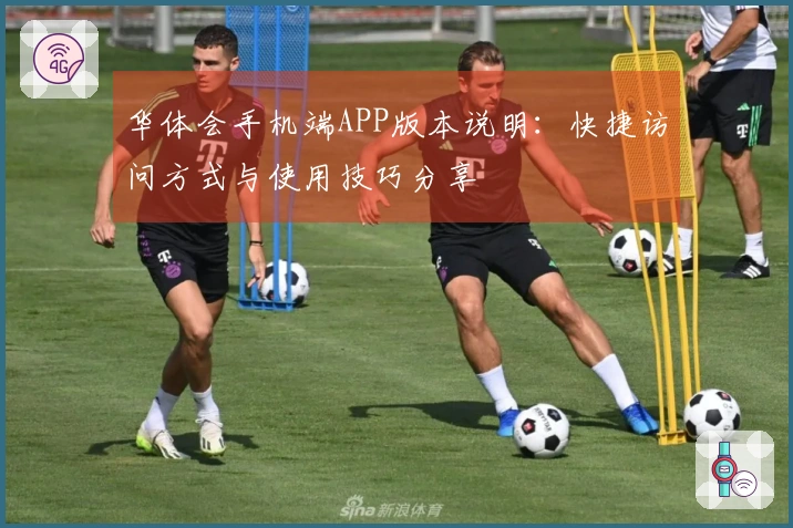 华体会手机端APP版本说明：快捷访问方式与使用技巧分享