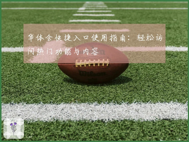 华体会快捷入口使用指南：轻松访问热门功能与内容