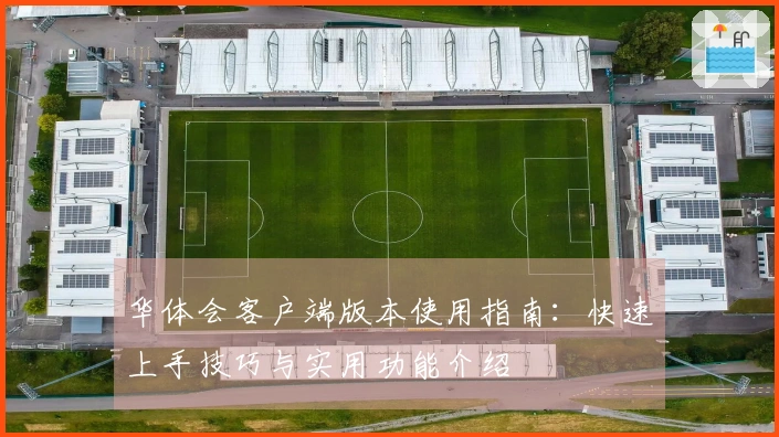 华体会客户端版本使用指南：快速上手技巧与实用功能介绍