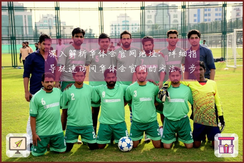 深入解析华体会官网地址：详细指导极速访问华体会官网的方法与步骤教程