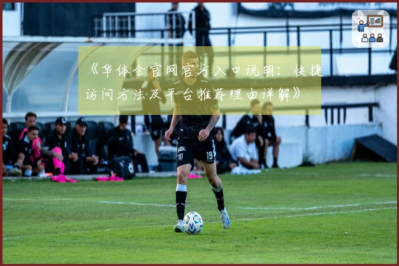 《华体会官网官方入口说明：快捷访问方法及平台推荐理由详解》