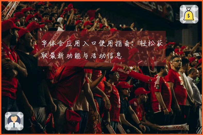 华体会应用入口使用指南：轻松获取最新功能与活动信息