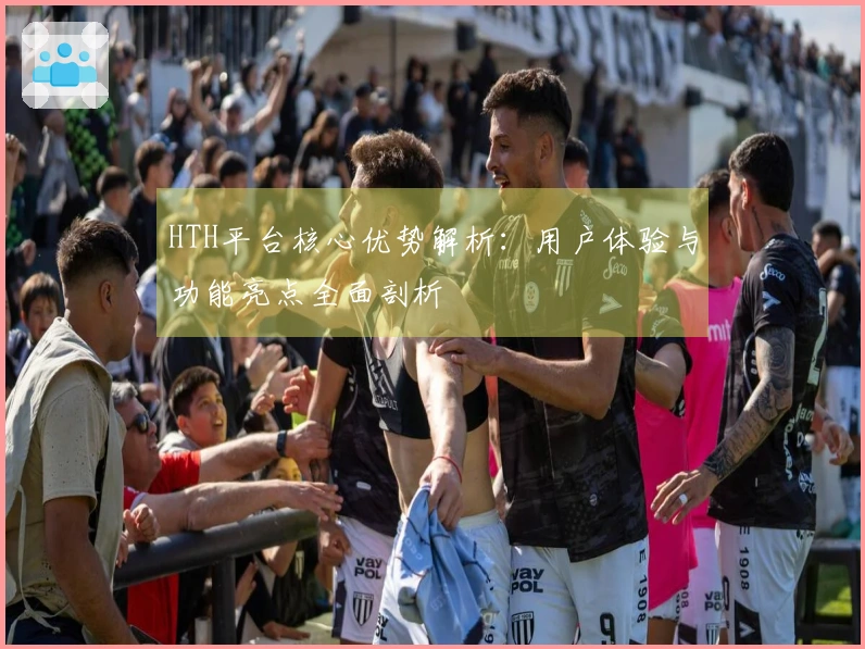 HTH平台核心优势解析：用户体验与功能亮点全面剖析