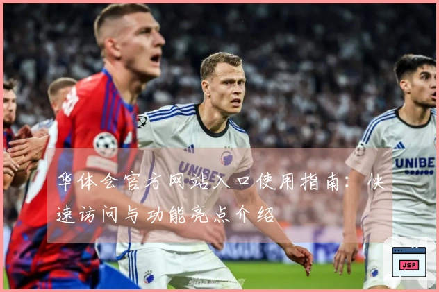 华体会官方网站入口使用指南：快速访问与功能亮点介绍