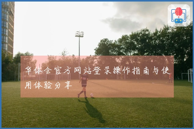 华体会官方网站登录操作指南与使用体验分享