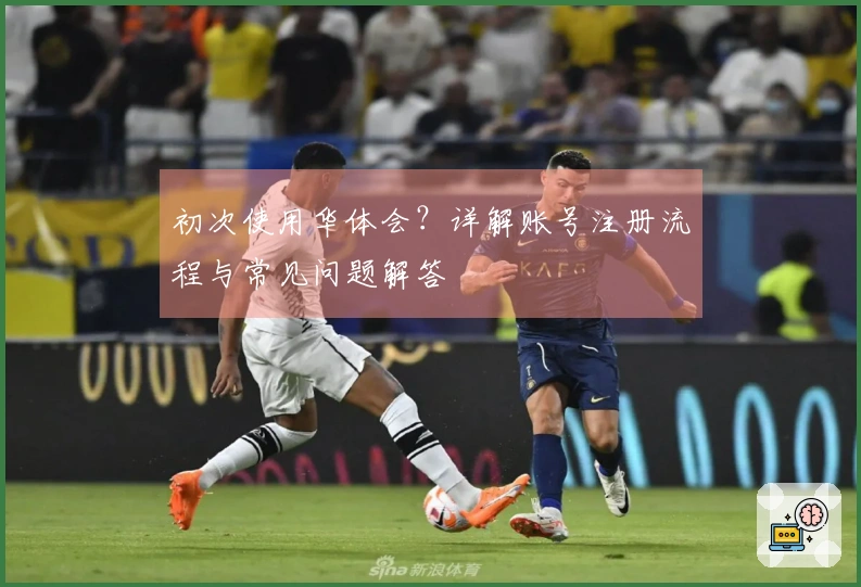 初次使用华体会？详解账号注册流程与常见问题解答