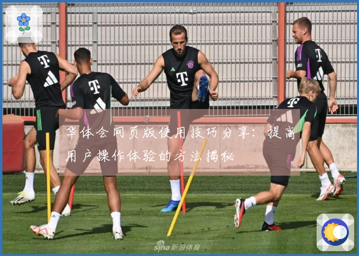华体会网页版使用技巧分享：提高用户操作体验的方法揭秘