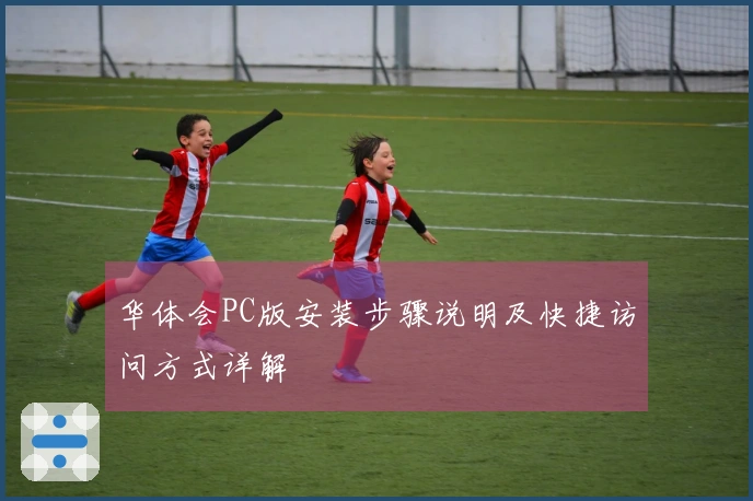 华体会PC版安装步骤说明及快捷访问方式详解