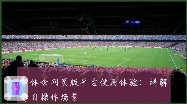 华体会网页版平台使用体验：详解每日操作场景