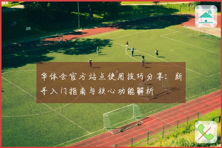 华体会官方站点使用技巧分享：新手入门指南与核心功能解析