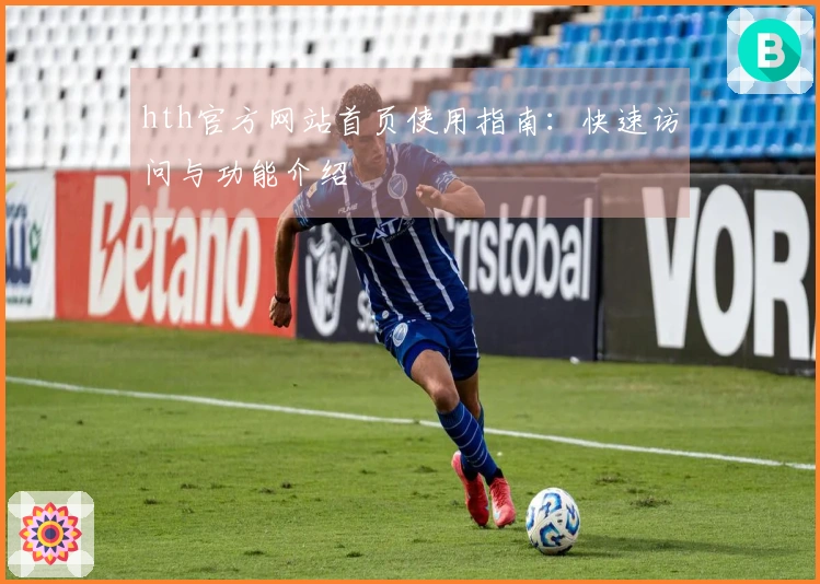 hth官方网站首页使用指南：快速访问与功能介绍